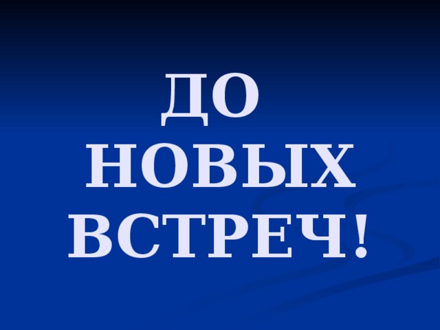 ДО  НОВЫХ ВСТРЕЧ! 