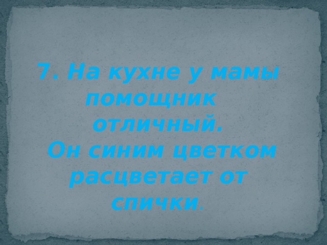 На кухне у мамы помощник отличный он синим цветком расцветает от спички