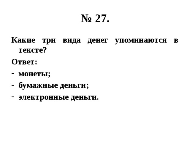 № 27. Какие три вида денег упоминаются в тексте? Ответ: монеты; бумажные деньги; электронные деньги. 