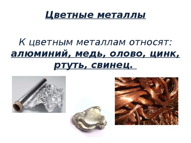 Цветные металлы   К цветным металлам относят: алюминий, медь, олово, цинк, ртуть, свинец.    