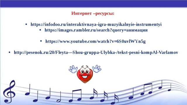Интернет –ресурсы:  https://infodoo.ru/interaktivnaya-igra-muzyikalnyie-instrumentyi https://images.rambler.ru/search?query=анимация  https://www.youtube.com/watch?v=6S0uvlWYn5g  http://pesenok.ru/20/Fleyta---Shou-gruppa-Ulybka-/tekst-pesni-kompAl-Varlamov  