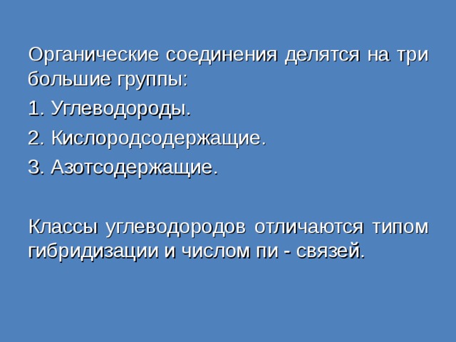 Органические соединения делятся на три большие группы: 1. Углеводороды. 2. Кислородсодержащие. 3. Азотсодержащие. Классы углеводородов отличаются типом гибридизации и числом пи - связей. 