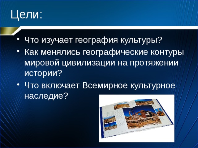 Цели: Что изучает география культуры? Как менялись географические контуры мировой цивилизации на протяжении истории? Что включает Всемирное культурное наследие? 