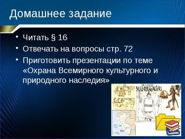 Домашнее задание Читать § 16 Отвечать на вопросы стр. 72 Приготовить презентации по теме «Охрана Всемирного культурного и природного наследия» 