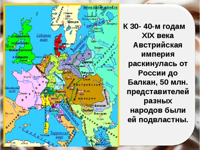 К 30- 40-м годам XIX века Австрийская империя раскинулась от России до Балкан, 50 млн. представителей разных народов были ей подвластны. 