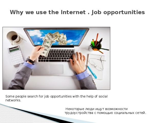Why we use the Internet . Job opportunities   Some people search for job opportunities with the help of social networks.  Некоторые люди ищут возможности трудоустройства с помощью социальных сетей. 
