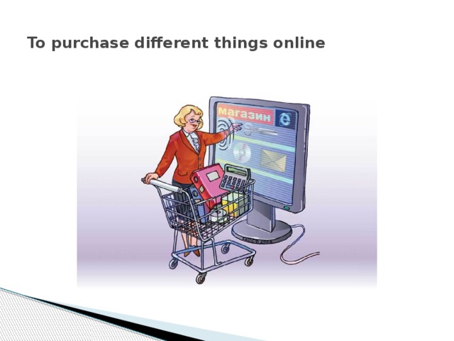 To purchase different things online 
