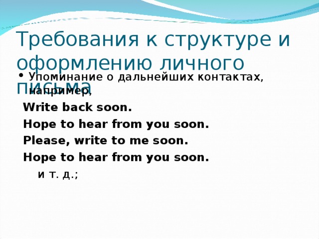 Требования к структуре и оформлению личного письма Упоминание о дальнейших контактах, например,  Write back soon.  Hope to hear from you soon.  Please, write to me soon.  Hope to hear from you soon.  и т. д.; 