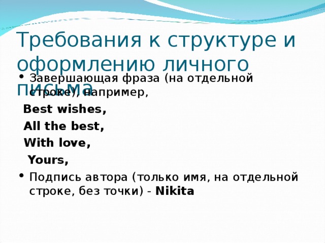 Требования к структуре и оформлению личного письма Завершающая фраза (на отдельной строке), например,  Best wishes,  All the best,  With love,  Yours, Подпись автора (только имя, на отдельной строке, без точки) - Nikita  