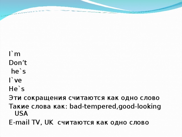 I`m Don’t  he`s I`ve He`s Эти сокращения считаются как одно слово Такие слова как : bad-tempered,good-looking USA E-mail TV, UK считаются как одно слово 
