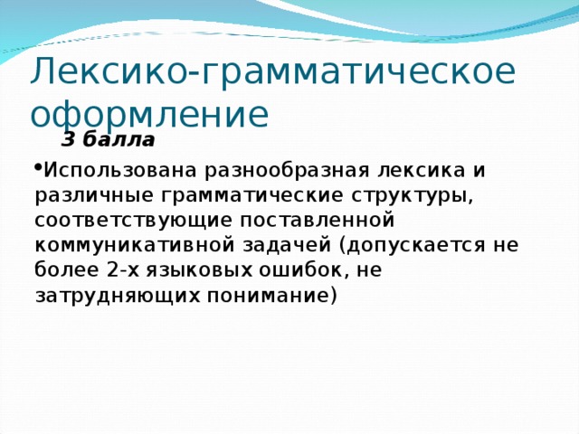 Лексико-грамматическое оформление  3 балла Использована разнообразная лексика и различные грамматические структуры, соответствующие поставленной коммуникативной задачей (допускается не более 2-х языковых ошибок, не затрудняющих понимание) 