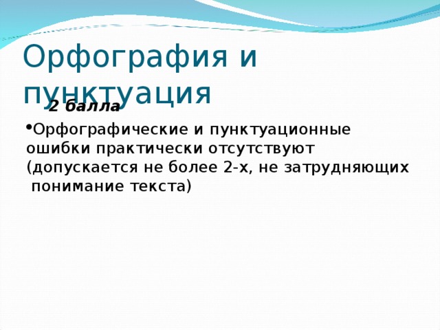 Орфография и пунктуация  2 балла Орфографические и пунктуационные ошибки практически отсутствуют (допускается не более 2-х, не затрудняющих понимание текста) 