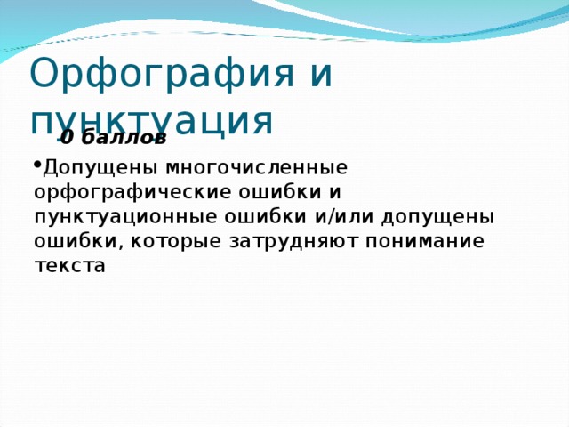Орфография и пунктуация  0 баллов Допущены многочисленные орфографические ошибки и  пунктуационные ошибки и/или допущены ошибки, которые затрудняют понимание текста 
