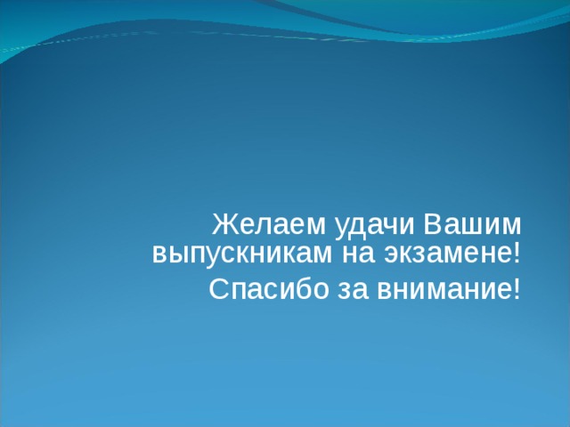 Желаем удачи Вашим выпускникам на экзамене! Спасибо за внимание! 