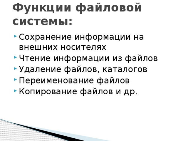 Функции файловой системы:   Сохранение информации на внешних носителях Чтение информации из файлов Удаление файлов, каталогов Переименование файлов Копирование файлов и др. 
