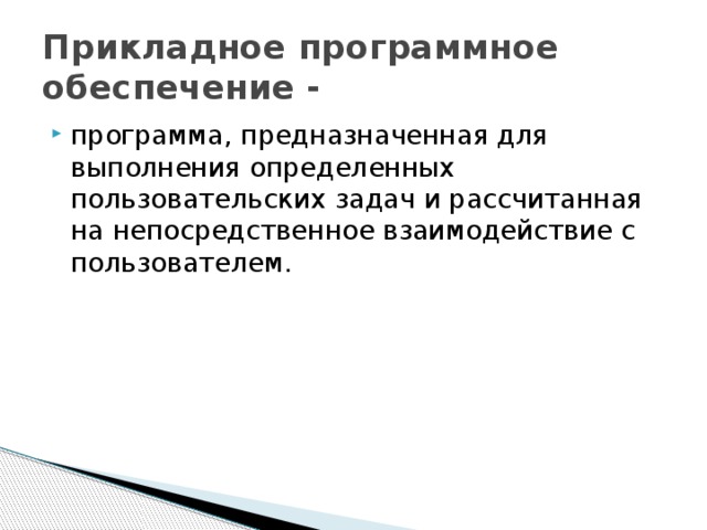 Прикладное программное обеспечение - программа, предназначенная для выполнения определенных пользовательских задач и рассчитанная на непосредственное взаимодействие с пользователем. 