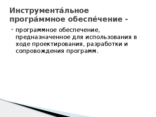 Инструмента́льное програ́ммное обеспе́чение - программное обеспечение, предназначенное для использования в ходе проектирования, разработки и сопровождения программ. 