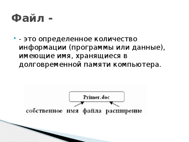 Файл - - это определенное количество информации (программы или данные), имеющие имя, хранящиеся в долговременной памяти компьютера. 