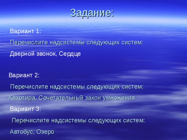 Задание:   Вариант 1: Перечислите надсистемы следующих систем: Дверной звонок, Сердце Вариант 2:  Перечислите надсистемы следующих систем: Квартира, Сочетательный закон умножения Вариант 3:  Перечислите надсистемы следующих систем: Автобус, Озеро 