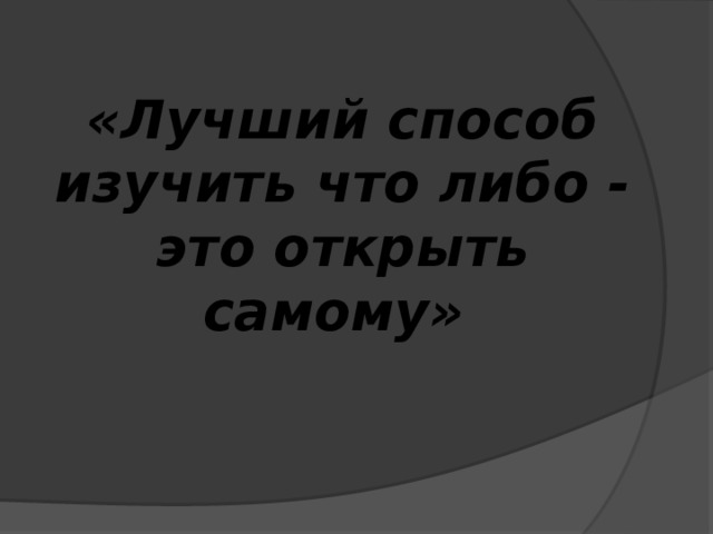 «Лучший способ изучить что либо - это открыть самому»    