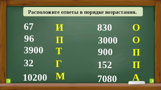 Расположите ответы в порядке возрастания. 67 И О 830 96 О П 3000 3900 Т 900 П 32 Г 152 П М А 10200 7080 