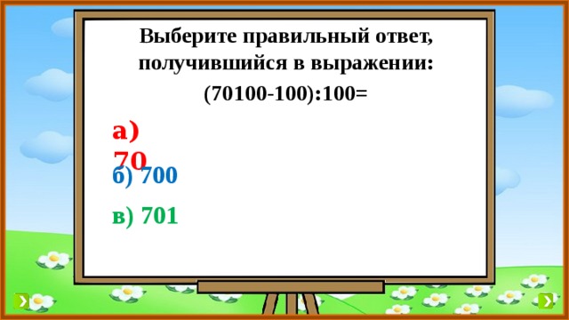Выберите правильный ответ, получившийся в выражении: (70100-100):100= а) 70 б) 700 в) 701 