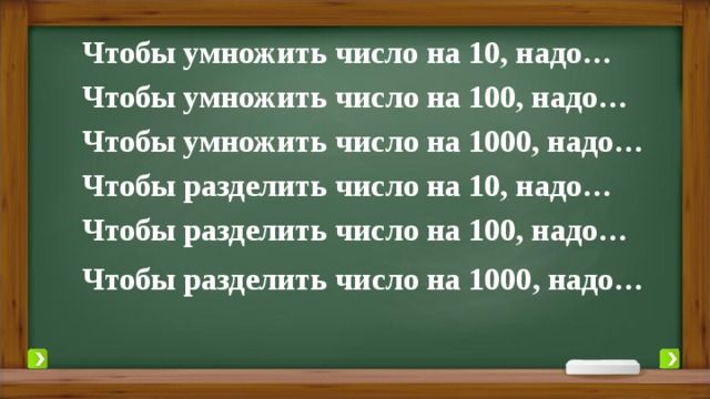 Чтобы умножить число на 10, надо… Чтобы умножить число на 100, надо… Чтобы умножить число на 1000, надо… Чтобы разделить число на 10, надо… Чтобы разделить число на 100, надо… Чтобы разделить число на 1000, надо… 