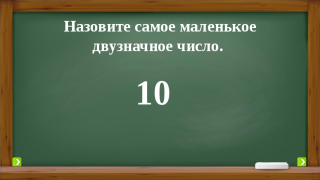 Назовите самое маленькое двузначное число. 10 