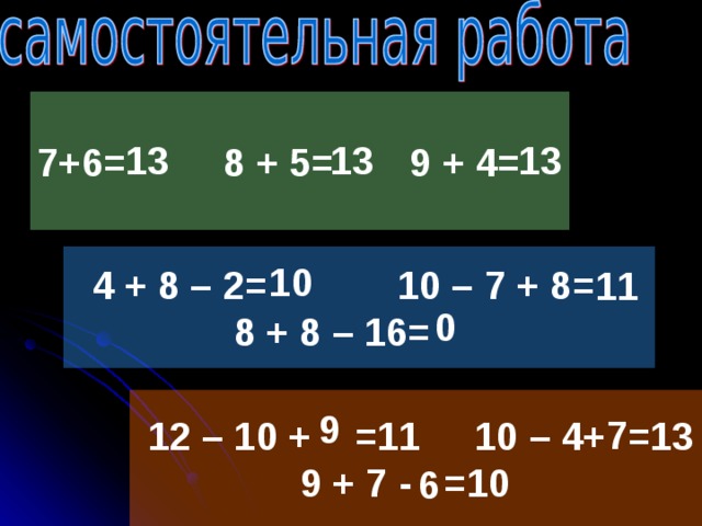 7+6= 8 + 5= 9 + 4= 13 13 13  4 + 8 – 2= 10 – 7 + 8=  8 + 8 – 16= 10 11 0  12 – 10 +  =11 10 – 4+ =13  9 + 7 - =10 9 7 6