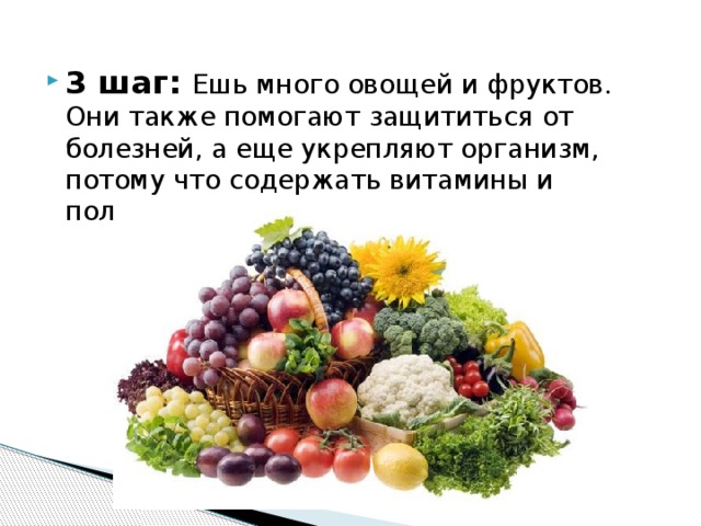 3 шаг: Ешь много овощей и фруктов. Они также помогают защититься от болезней, а еще укрепляют организм, потому что содержать витамины и полезные вещества. 