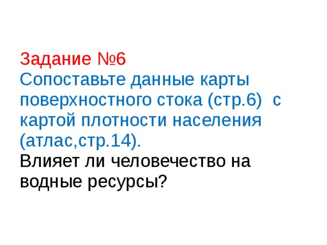 Задание №6  Сопоставьте данные карты поверхностного стока (стр.6) с картой плотности населения (атлас,стр.14).  Влияет ли человечество на водные ресурсы? 