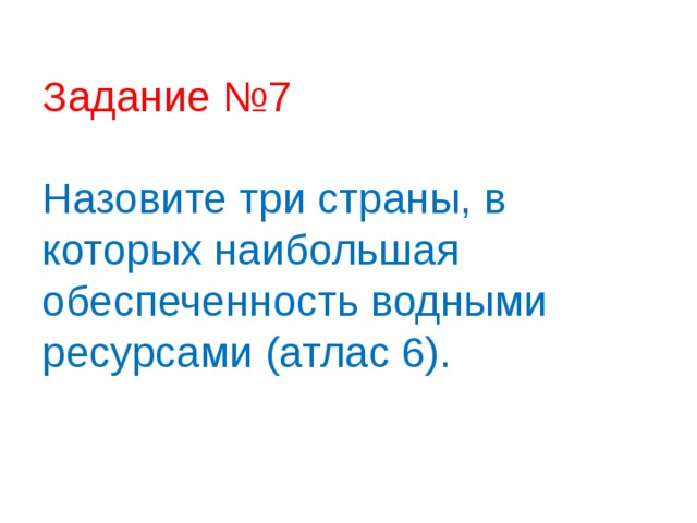 Задание №7   Назовите три страны, в которых наибольшая обеспеченность водными ресурсами (атлас 6).   