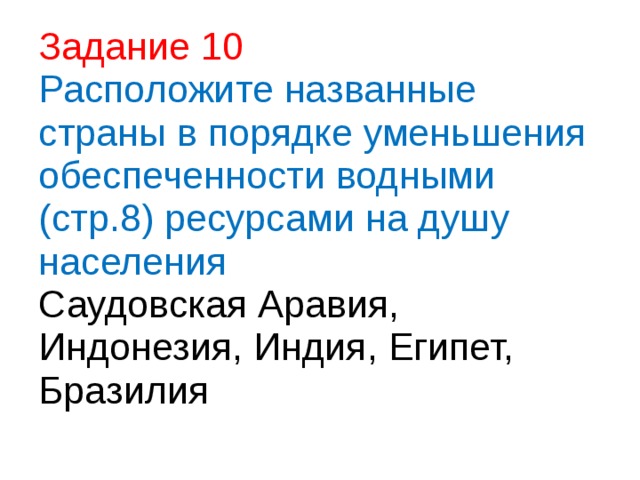 Задание 10  Расположите названные страны в порядке уменьшения обеспеченности водными (стр.8) ресурсами на душу населения  Саудовская Аравия, Индонезия, Индия, Египет, Бразилия   