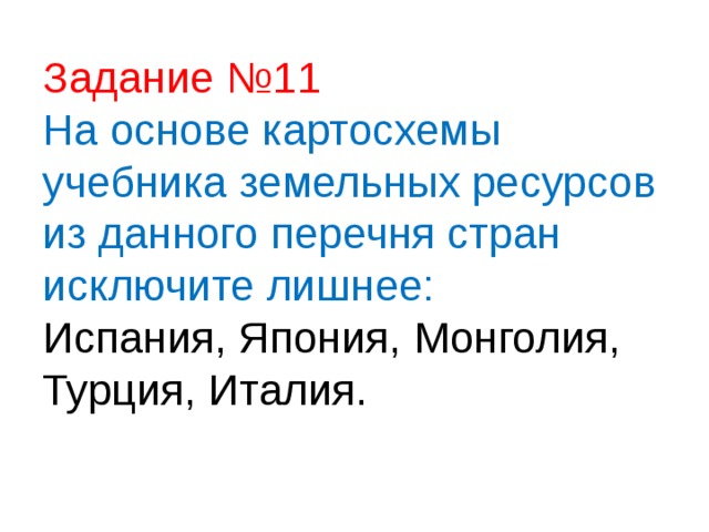 Задание №11  На основе картосхемы учебника земельных ресурсов из данного перечня стран исключите лишнее:  Испания, Япония, Монголия, Турция, Италия.   