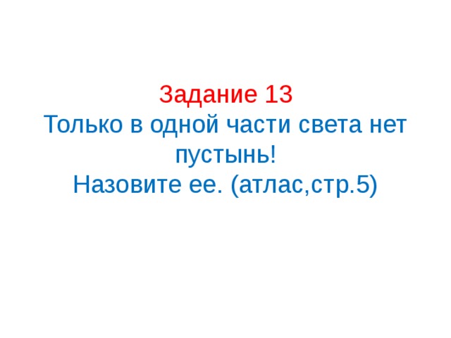 Задание 13  Только в одной части света нет пустынь!  Назовите ее. (атлас,стр.5)   