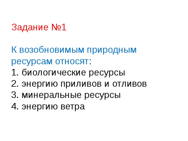 Задание №1   К возобновимым природным ресурсам относят:  1. биологические ресурсы  2. энергию приливов и отливов  3. минеральные ресурсы  4. энергию ветра 