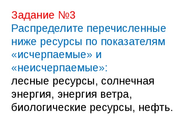 Задание №3  Распределите перечисленные ниже ресурсы по показателям «исчерпаемые» и  «неисчерпаемые»:  лесные ресурсы, солнечная энергия, энергия ветра, биологические ресурсы, нефть.   