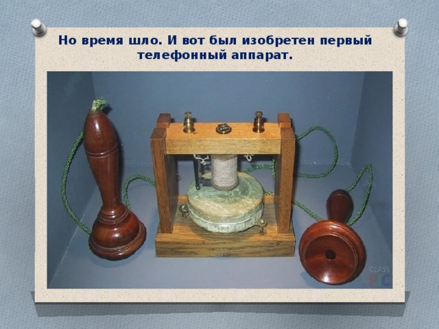 Но время шло. И вот был изобретен первый  телефонный аппарат. 