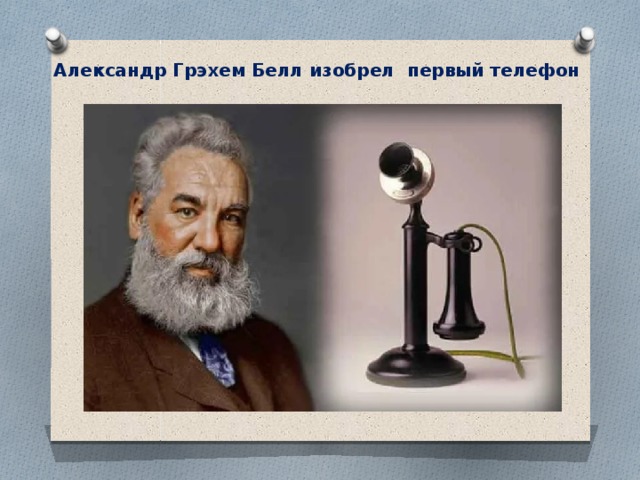 Александр Грэхем Белл изобрел первый телефон 