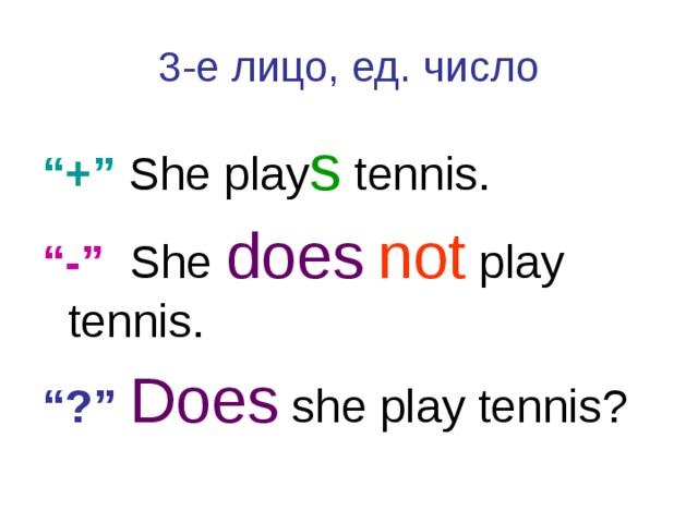 3-е лицо, ед. число “ +” She play s tennis. “ -” She does  not play tennis. “ ?”  Does she play tennis? 