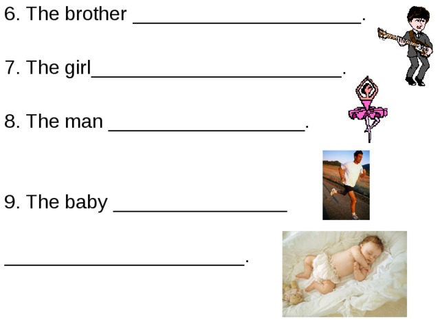 6. The brother _____________________. 7. The girl_______________________. 8. The man __________________. 9. The baby ________________ ______________________. 