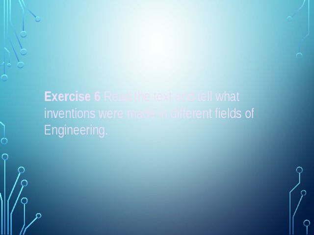 Exercise 6 Read the text and tell what inventions were made in different fields of Engineering. 