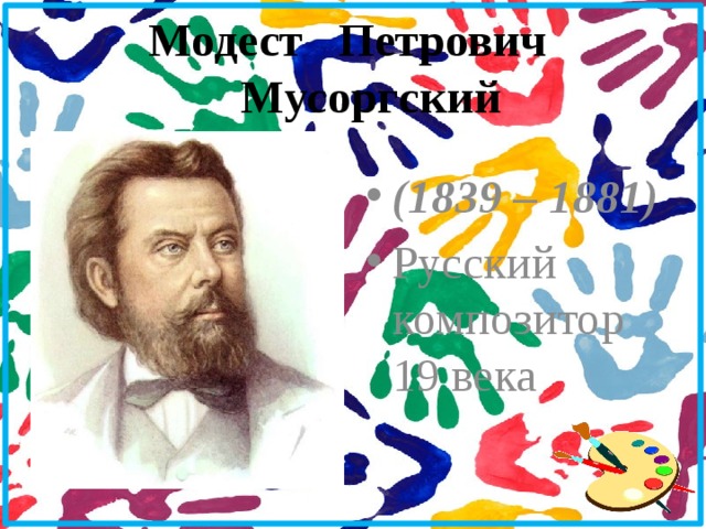 Модест Петрович  Мусоргский (1839 – 1881) Русский композитор 19 века 