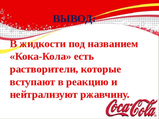 ВЫВОД:  В жидкости под названием «Кока-Кола» есть растворители, которые вступают в реакцию и нейтрализуют ржавчину.