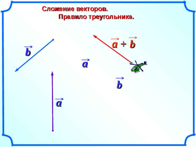  Сложение векторов.  Правило треугольника. a + b b a b «Геометрия 10-11» Л.С. Атанасян и др. a 15 