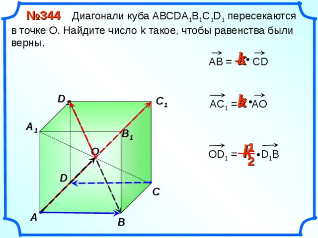  № 3 44 Диагонали куба АВС D А 1 В 1 С 1 D 1 пересекаются в точке О. Найдите число k такое, чтобы равенства были верны. k  -1 АВ = С D k D 1 C 1  2 А C 1 = AO A 1 B 1 k  1 O OD 1 =   D 1 B «Геометрия 10-11» Л.С. Атанасян и др.  2 D C A B 27 