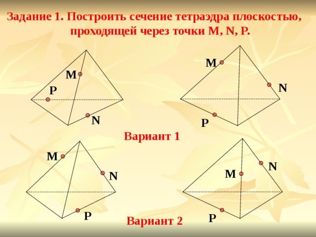 Задание 1. Построить сечение тетраэдра плоскостью,   проходящей через точки M, N, P. M M N P N P Вариант 1 M N M N P P Вариант 2 