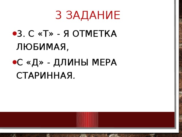 3 ЗАДАНИЕ 3. С «Т» - я отметка любимая, С «Д» - длины мера старинная . 