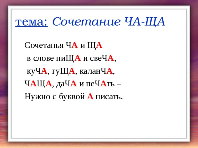 тема:  Сочетание ЧА-ЩА Сочетанья Ч А и Щ А  в слове пиЩ А и свеЧ А ,  куЧ А , гуЩ А , каланЧ А , Ч А Щ А , даЧ А и пеЧ А ть – Нужно с буквой А писать. 