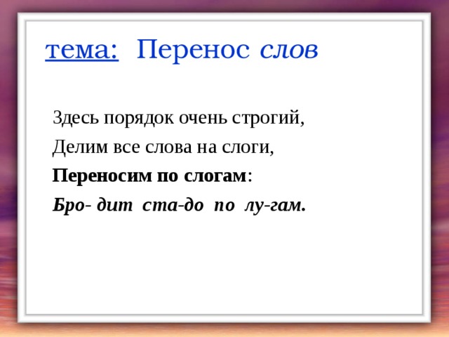 тема: Перенос слов Здесь порядок очень строгий, Делим все слова на слоги, Переносим по слогам : Бро- дит ста-до по лу-гам.  